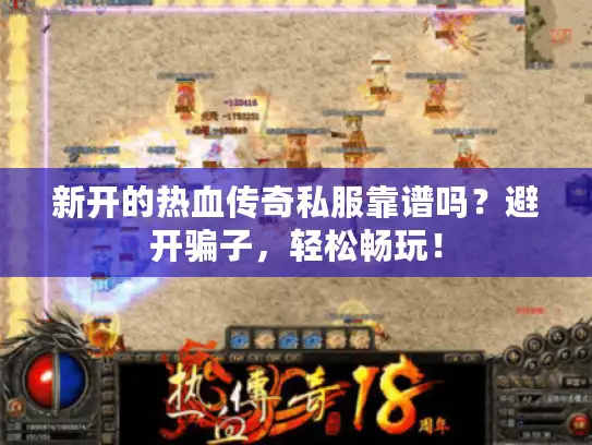 新开的热血传奇私服靠谱吗?避开骗子,轻松畅玩! 新开的热血传奇私服靠谱吗?避开骗子,轻松畅玩!