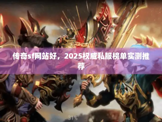 传奇sf网站好，2025权威私服榜单实测推荐