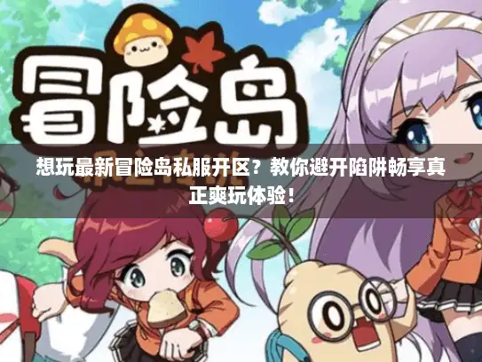 想玩最新冒险岛私服开区？教你避开陷阱畅享真正爽玩体验！