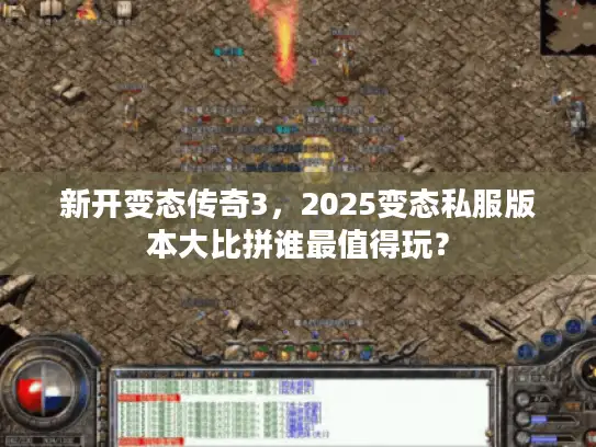 新开变态传奇3，2025变态私服版本大比拼谁最值得玩？