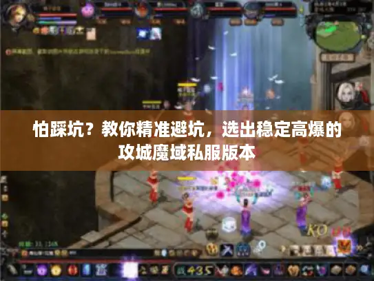 怕踩坑？教你精准避坑，选出稳定高爆的攻城魔域私服版本