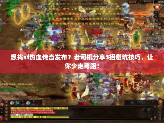 想找sf热血传奇发布？老司机分享3招避坑技巧，让你少走弯路！