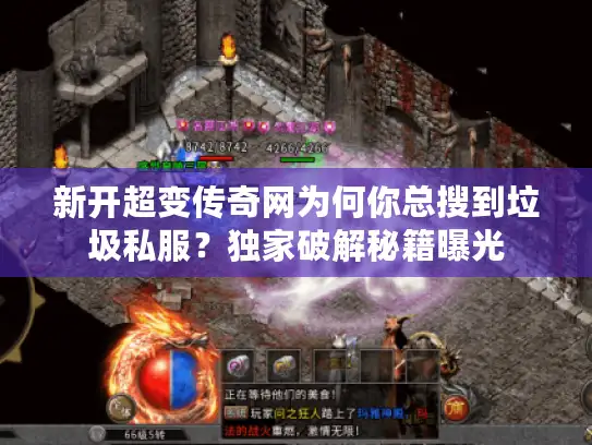 新开超变传奇网为何你总搜到垃圾私服？独家破解秘籍曝光