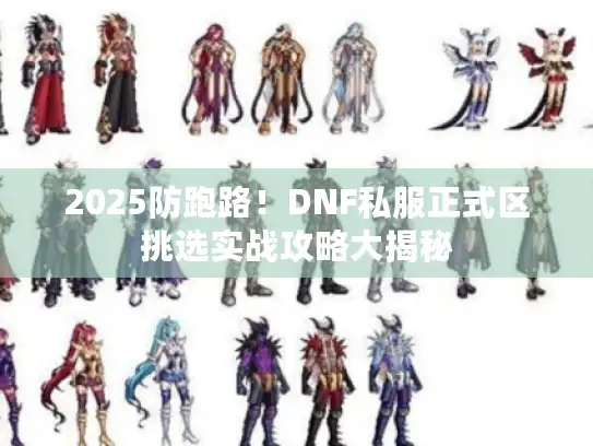 2025防跑路!DNF私服正式区挑选实战攻略大揭秘 2025防跑路!DNF私服正式区挑选实战攻略大揭秘