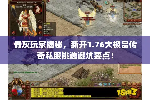 骨灰玩家揭秘，新开1.76大极品传奇私服挑选避坑要点！