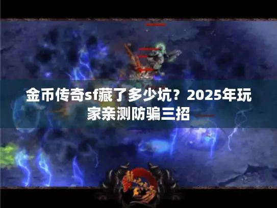 金币传奇sf藏了多少坑？2025年玩家亲测防骗三招