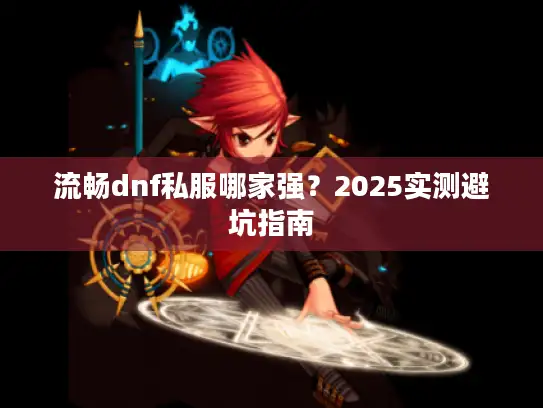 流畅dnf私服哪家强？2025实测避坑指南