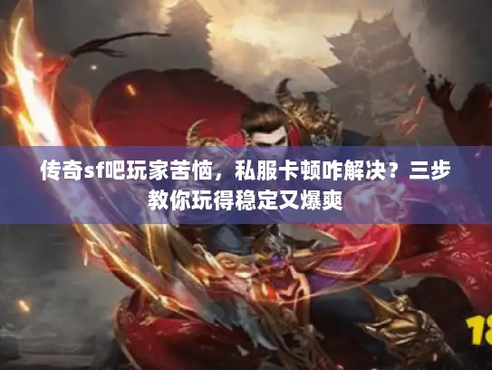 传奇sf吧玩家苦恼，私服卡顿咋解决？三步教你玩得稳定又爆爽