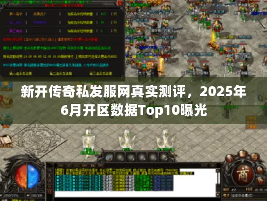 新开传奇私发服网真实测评，2025年6月开区数据Top10曝光