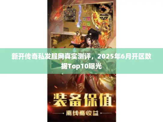 新开传奇私发服网真实测评，2025年6月开区数据Top10曝光
