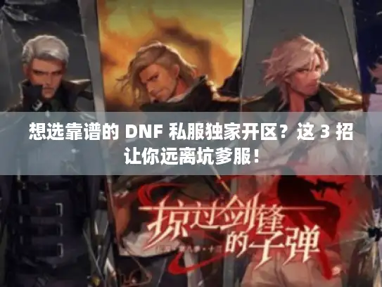 想选靠谱的 DNF 私服独家开区?这 3 招让你远离坑爹服! 想选靠谱的 DNF 私服独家开区?这 3 招让你远离坑爹服!