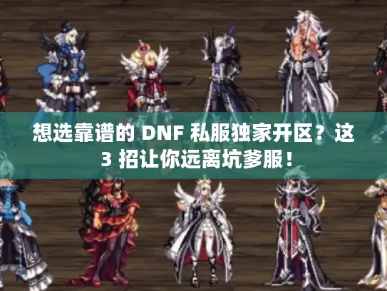 想选靠谱的 DNF 私服独家开区?这 3 招让你远离坑爹服! 想选靠谱的 DNF 私服独家开区?这 3 招让你远离坑爹服!