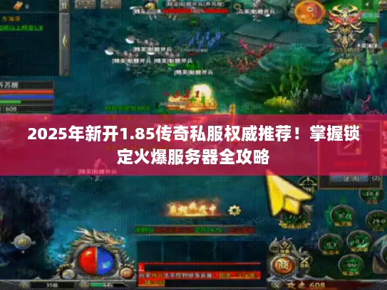 2025年新开1.85传奇私服权威推荐！掌握锁定火爆服务器全攻略