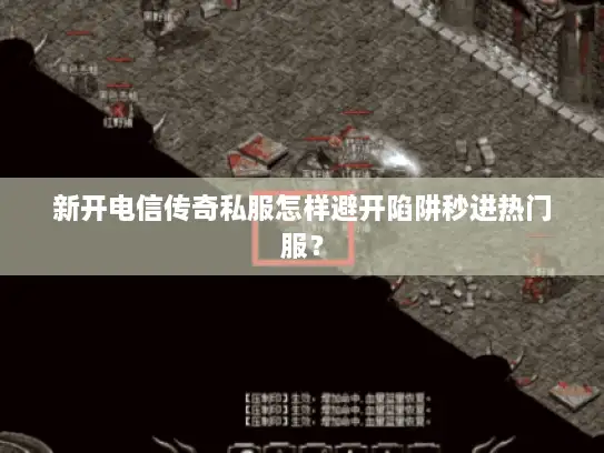新开电信传奇私服怎样避开陷阱秒进热门服？