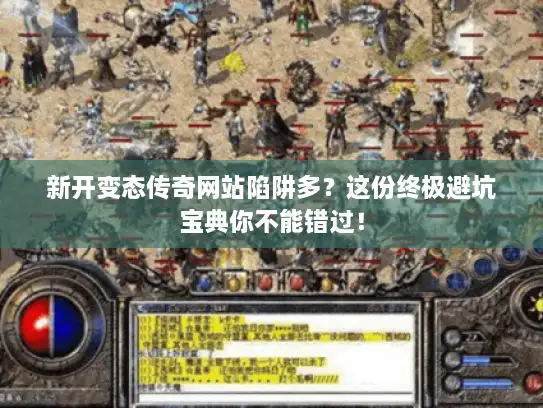 新开变态传奇网站陷阱多？这份终极避坑宝典你不能错过！