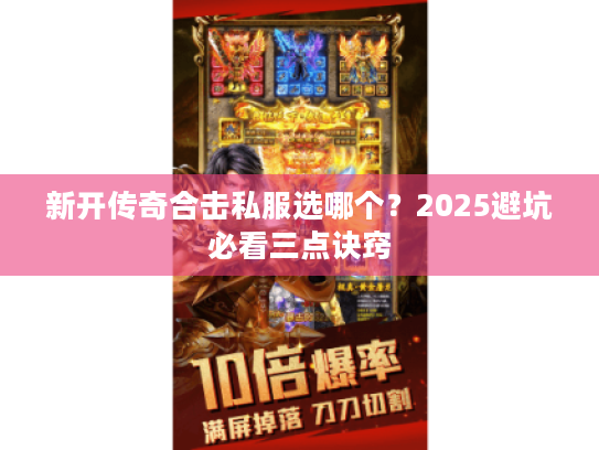 新开传奇合击私服选哪个？2025避坑必看三点诀窍