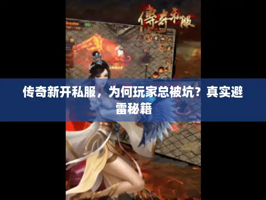 传奇新开私服，为何玩家总被坑？真实避雷秘籍