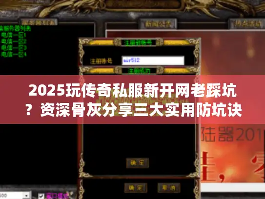 2025玩传奇私服新开网老踩坑？资深骨灰分享三大实用防坑诀窍