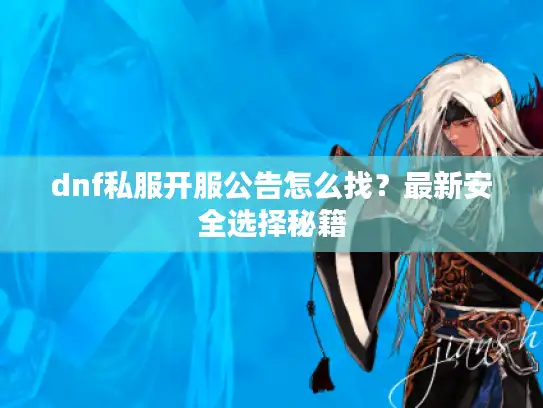 dnf私服开服公告怎么找？最新安全选择秘籍