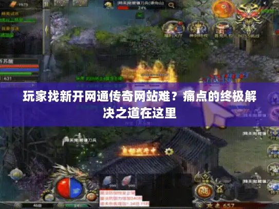 玩家找新开网通传奇网站难？痛点的终极解决之道在这里