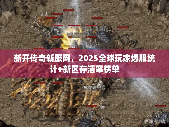 新开传奇新服网，2025全球玩家爆服统计+新区存活率榜单