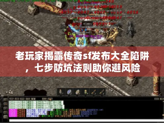 老玩家揭露传奇sf发布大全陷阱,七步防坑法则助你避风险 老玩家揭露传奇sf发布大全陷阱,七步防坑法则助你避风险