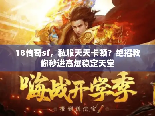 18传奇sf,私服天天卡顿?绝招教你秒进高爆稳定天堂 18传奇sf,私服天天卡顿?绝招教你秒进高爆稳定天堂