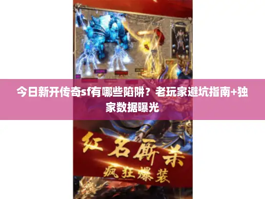 今日新开传奇sf有哪些陷阱？老玩家避坑指南+独家数据曝光