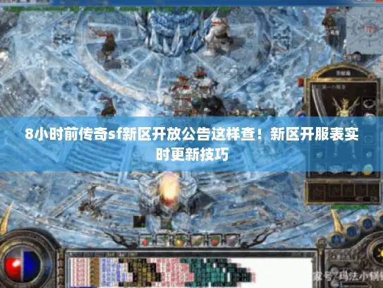 8小时前传奇sf新区开放公告这样查！新区开服表实时更新技巧