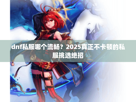 dnf私服哪个流畅？2025真正不卡顿的私服挑选绝招
