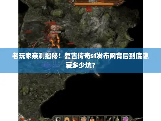 老玩家亲测揭秘！复古传奇sf发布网背后到底隐藏多少坑？