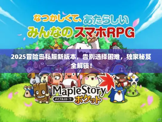 2025冒险岛私服新版本，告别选择困难，独家秘笈全解锁！