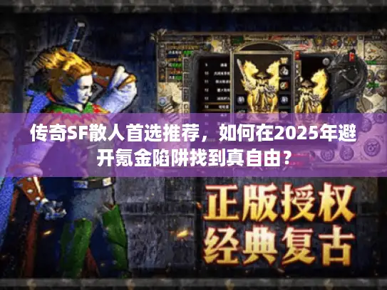 传奇SF散人首选推荐，如何在2025年避开氪金陷阱找到真自由？