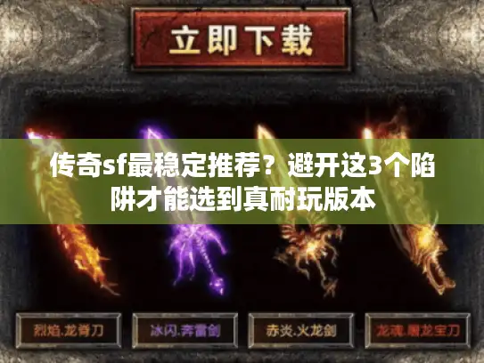 传奇sf最稳定推荐？避开这3个陷阱才能选到真耐玩版本