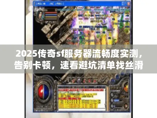 2025传奇sf服务器流畅度实测，告别卡顿，速看避坑清单找丝滑体验