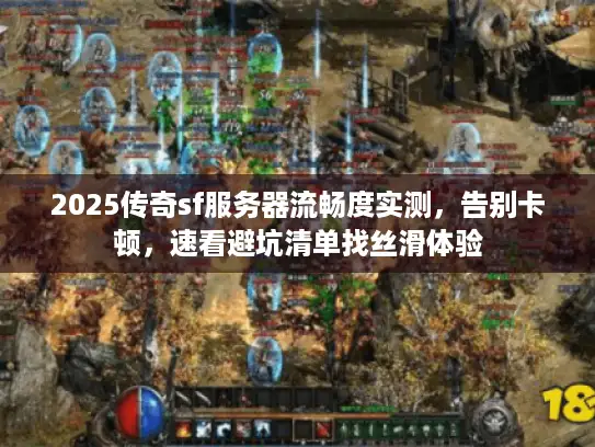 2025传奇sf服务器流畅度实测，告别卡顿，速看避坑清单找丝滑体验