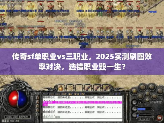 传奇sf单职业vs三职业，2025实测刷图效率对决，选错职业毁一生？