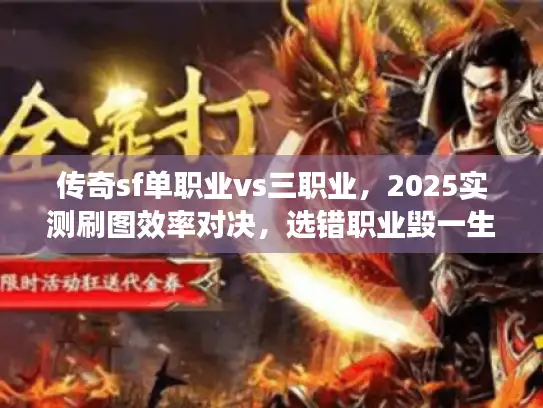传奇sf单职业vs三职业，2025实测刷图效率对决，选错职业毁一生？