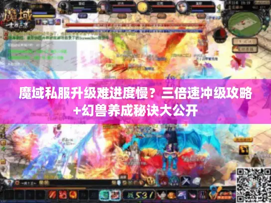 魔域私服升级难进度慢?三倍速冲级攻略+幻兽养成秘诀大公开 魔域私服升级难进度慢?三倍速冲级攻略+幻兽养成秘诀大公开