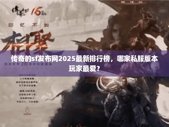 传奇的sf发布网2025最新排行榜，哪家私服版本玩家最爱？