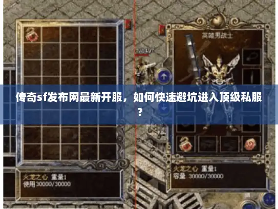 传奇sf发布网最新开服，如何快速避坑进入顶级私服？