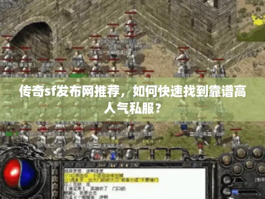传奇sf发布网推荐，如何快速找到靠谱高人气私服？