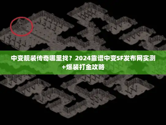 中变靓装传奇哪里找？2024靠谱中变SF发布网实测+爆装打金攻略