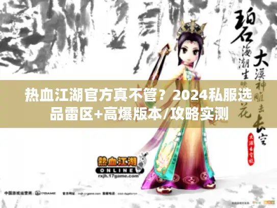 热血江湖官方真不管？2024私服选品雷区+高爆版本/攻略实测