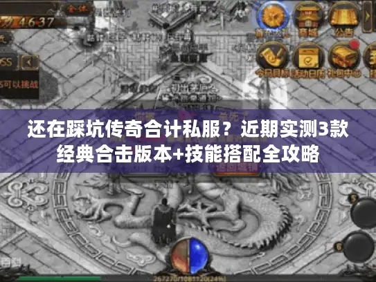 还在踩坑传奇合计私服？近期实测3款经典合击版本+技能搭配全攻略