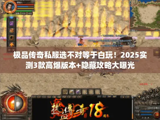 极品传奇私服选不对等于白玩！2025实测3款高爆版本+隐藏攻略大曝光