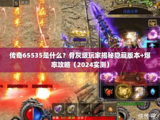 传奇65535是什么?骨灰级玩家揭秘隐藏版本+爆率攻略(2024实测) 传奇65535是什么?骨灰级玩家揭秘隐藏版本+爆率攻略(2024实测)