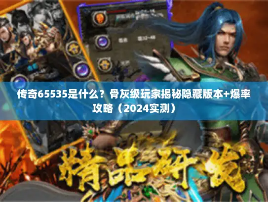 传奇65535是什么?骨灰级玩家揭秘隐藏版本+爆率攻略(2024实测) 传奇65535是什么?骨灰级玩家揭秘隐藏版本+爆率攻略(2024实测)