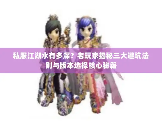 私服江湖水有多深？老玩家揭秘三大避坑法则与版本选择核心秘籍