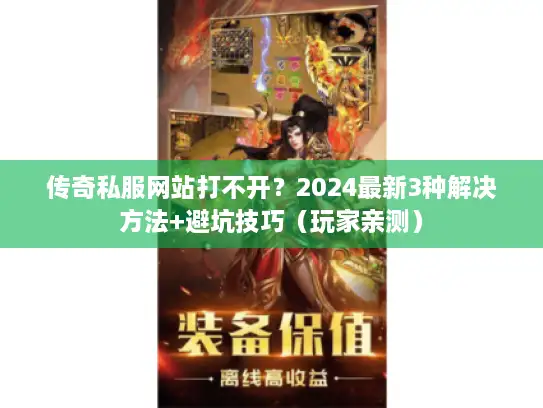 传奇私服网站打不开？2024最新3种解决方法+避坑技巧（玩家亲测）